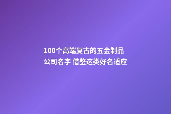 100个高端复古的五金制品公司名字 借鉴这类好名适应-第1张-公司起名-玄机派